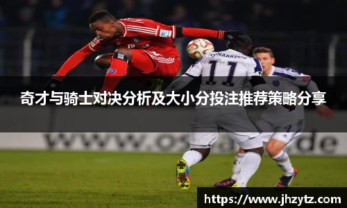 奇才与骑士对决分析及大小分投注推荐策略分享