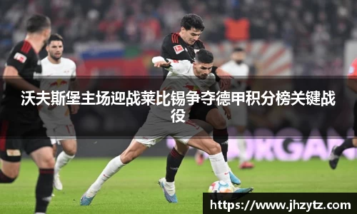 沃夫斯堡主场迎战莱比锡争夺德甲积分榜关键战役