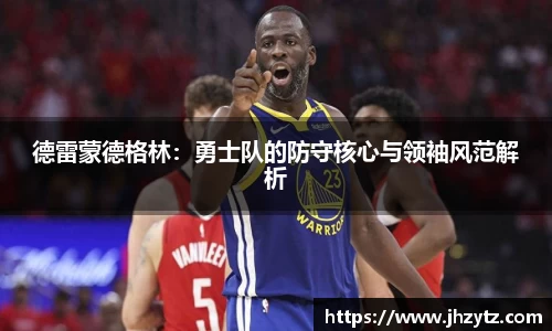 德雷蒙德格林：勇士队的防守核心与领袖风范解析