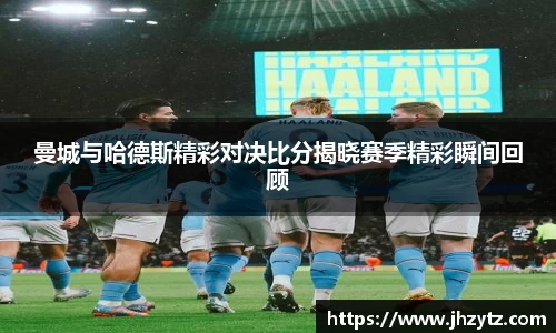 曼城与哈德斯精彩对决比分揭晓赛季精彩瞬间回顾
