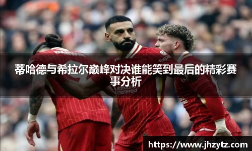 蒂哈德与希拉尔巅峰对决谁能笑到最后的精彩赛事分析